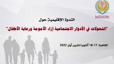 منظمة المرأة العربية تعقد الندوة الإقليمية حول التحولات في الأدوار الاجتماعية إزاء الأمومة ورعاية الأطفال