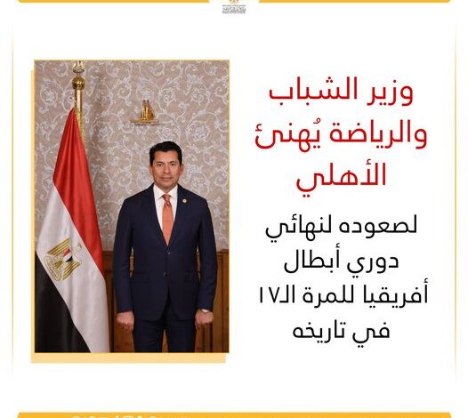 وزير الشباب والرياضة يُهنئ الأهلي لصعوده لنهائي دوري أبطال أفريقيا للمرة الـ١٧ في تاريخه