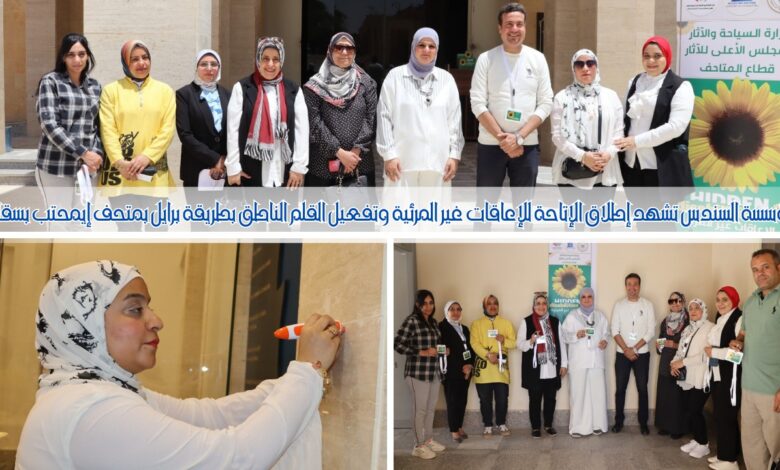 مؤسسة السندس تشهد إطلاق الإتاحة للإعاقات غير المرئية وتفعيل القلم الناطق بطريقة برايل بمتحف إمحتب بسقارة