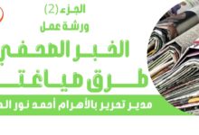 بالفيديو .. الجزء الثاني من ورشة عمل الخبر الصحفي وصياغته لمدير تحرير الأهرام أحمد نور الدين