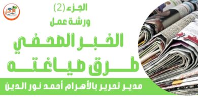 بالفيديو .. الجزء الثاني من ورشة عمل الخبر الصحفي وصياغته لمدير تحرير الأهرام أحمد نور الدين