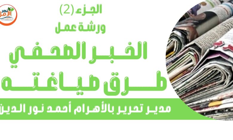 بالفيديو .. الجزء الثاني من ورشة عمل الخبر الصحفي وصياغته لمدير تحرير الأهرام أحمد نور الدين