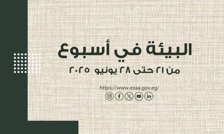 الحصاد الأسبوعى لأنشطة وزارة البيئة خلال الفترة من ٢١- ٢٨ يونيو الجاري