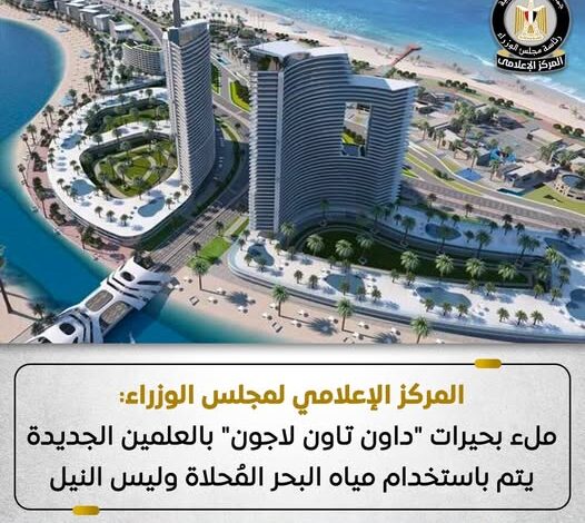 المركز الإعلامي لمجلس الوزراء ملء بحيرات داون تاون لاجون بالعلمين الجديدة يتم باستخدام مياه البحر المُحلاة وليس النيل