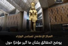 المركز الإعلامي لمجلس الوزراء يوضح الحقائق بشأن ما أثير مؤخرًا حول المتحف المصري الكبير