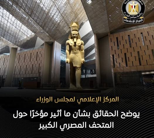 المركز الإعلامي لمجلس الوزراء يوضح الحقائق بشأن ما أثير مؤخرًا حول المتحف المصري الكبير