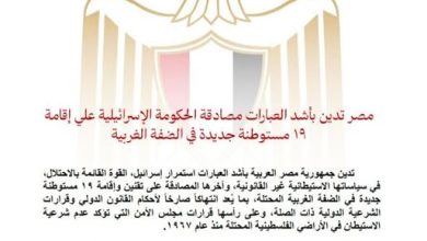 مصر تدين بأشد العبارات مصادقة الحكومة الإسرائيلية على إقامة ١٩ مستوطنة جديدة في الضفة الغربية