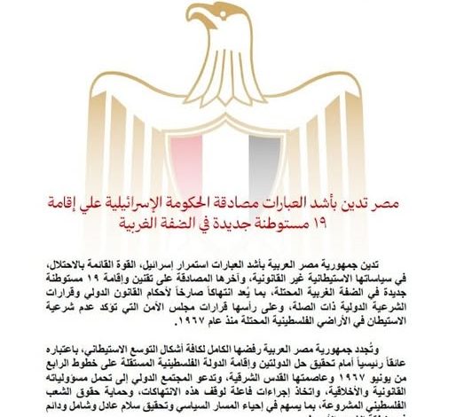مصر تدين بأشد العبارات مصادقة الحكومة الإسرائيلية على إقامة ١٩ مستوطنة جديدة في الضفة الغربية
