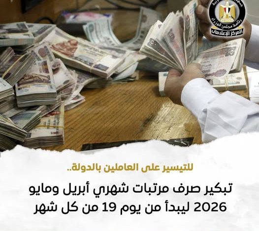 تبكير صرف مرتبات شهري أبريل ومايو 2026 ليبدأ من يوم 16 من كل شهر