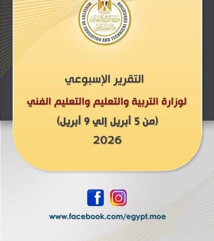التقرير الأسبوعي لوزارة التربية والتعليم والتعليم الفني (الأحد ٥ أبريل - الخميس ٩ أبريل ٢٠٢٦)